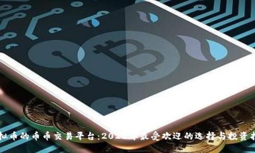 虚拟币的币币交易平台:2023年最受欢迎的选择与投资指南