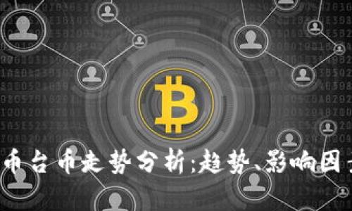2023年虚拟币台币走势分析:趋势、影响因素及未来展望