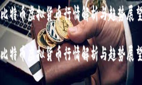 比特币虚拟货币行情解析与趋势展望
比特币虚拟货币行情解析与趋势展望