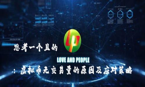 思考一个且的
: 虚拟币无交易量的原因及应对策略
