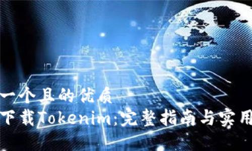 思考一个且的优质
如何下载Tokenim:完整指南与实用技巧