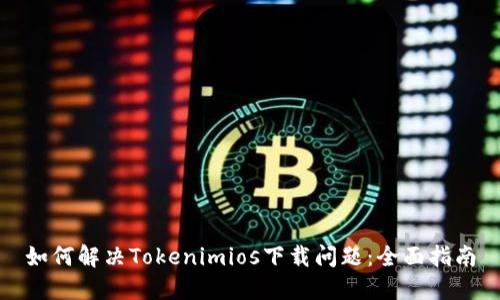 如何解决Tokenimios下载问题:全面指南