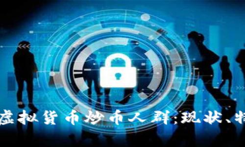 深入剖析虚拟货币炒币人群:现状、特征与未来
