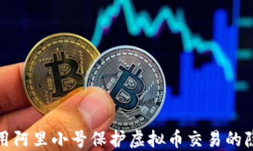 如何利用阿里小号保护虚拟币交易的隐私安全