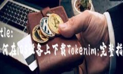 Title:如何在iOS设备上下载Tokenim：完整指南