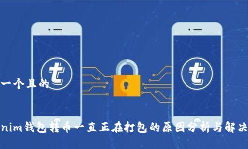 思考一个且的
Tokenim钱包转币一直正在打包的原因分析与解决方案