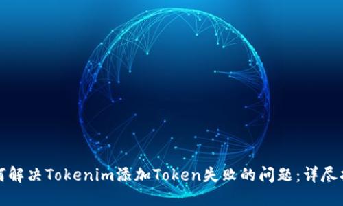 如何解决Tokenim添加Token失败的问题:详尽指南