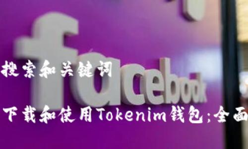 用户搜索和关键词
如何下载和使用Tokenim钱包:全面指南