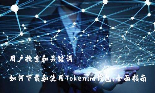 用户搜索和关键词
如何下载和使用Tokenim钱包:全面指南
