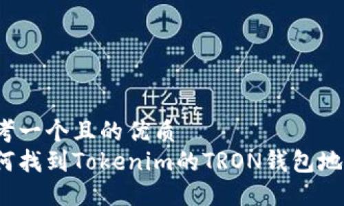 思考一个且的优质
如何找到Tokenim的TRON钱包地址?