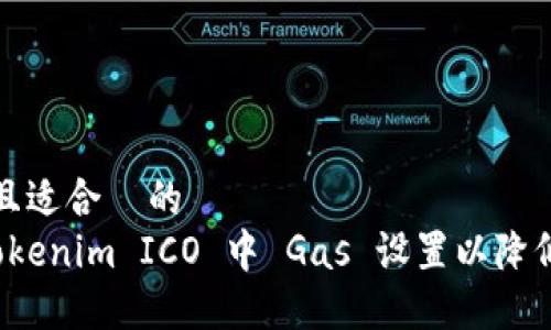 思考一个且适合 的
如何在 Tokenim ICO 中 Gas 设置以降低交易成本