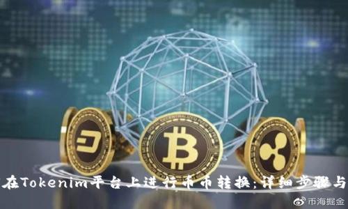 如何在Tokenim平台上进行币币转换:详细步骤与技巧
