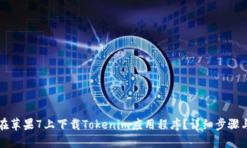 如何在苹果7上下载Tokenim应用程序?详细步骤与指南