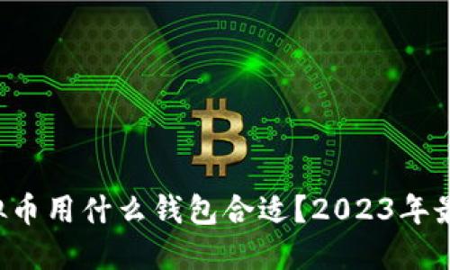 优质 买虚拟币用什么钱包合适?2023年最佳选择指南