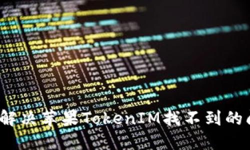 如何解决苹果TokenIM找不到的问题?