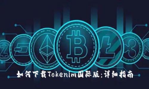 如何下载Tokenim国际版:详细指南
