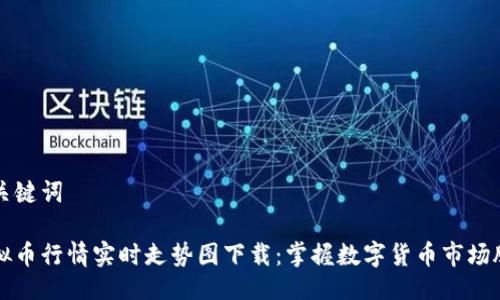 与关键词
虚拟币行情实时走势图下载:掌握数字货币市场脉动