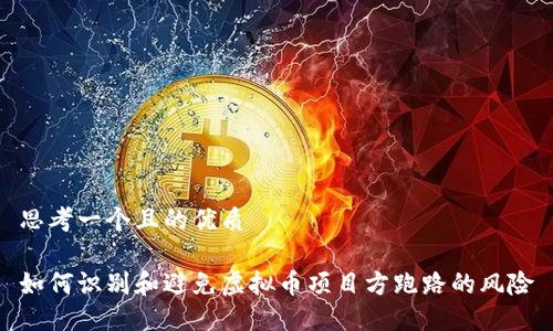 思考一个且的优质
如何识别和避免虚拟币项目方跑路的风险
