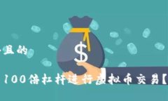 思考一个且的如何利用100倍杠杆进行虚拟币交易