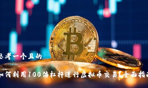 思考一个且的
如何利用100倍杠杆进行虚拟币交易?全面指南