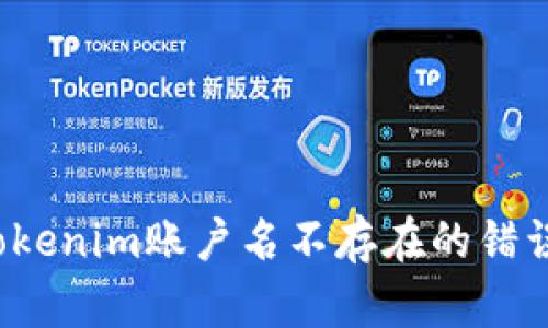 如何解决Tokenim账户名不存在的错误?详尽指南