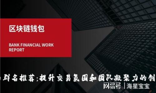 虚拟币群名推荐:提升交易氛围和团队凝聚力的创意名称
