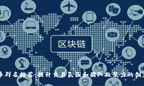 虚拟币群名推荐:提升交易氛围和团队凝聚力的创意名称