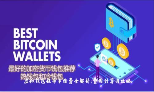 虚拟钱包提币手续费全解析:费用计算与攻略