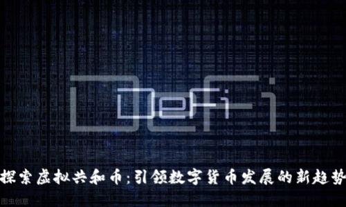 探索虚拟共和币:引领数字货币发展的新趋势
