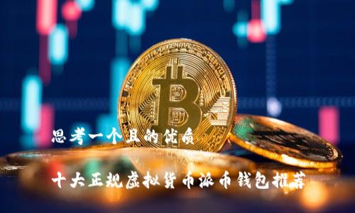 思考一个且的优质
十大正规虚拟货币派币钱包推荐
