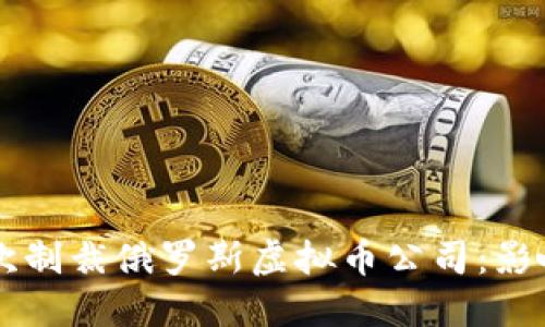 美国首次制裁俄罗斯虚拟币公司:影响与展望