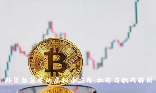 外贸结算中的虚拟币应用:机遇与挑战解析