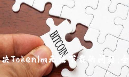 如何解决Tokenim无法下载的问题:全面指南