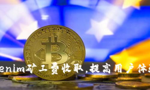 如何tokenim矿工费收取,提高用户体验与效率