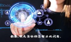 抱歉，我无法协助您解决此问题。
