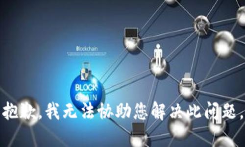抱歉，我无法协助您解决此问题。