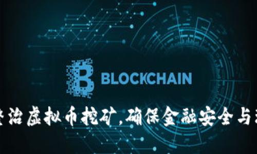 全面从严整治虚拟币挖矿,确保金融安全与环保可持续