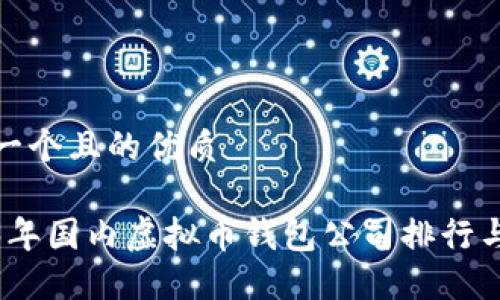 思考一个且的优质
2023年国内虚拟币钱包公司排行与比较