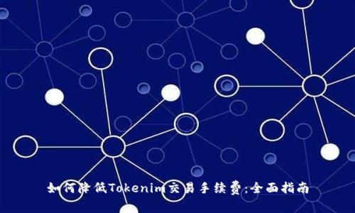 如何降低Tokenim交易手续费:全面指南