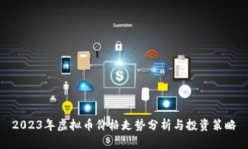 2023年虚拟币价格走势分析与投资策略