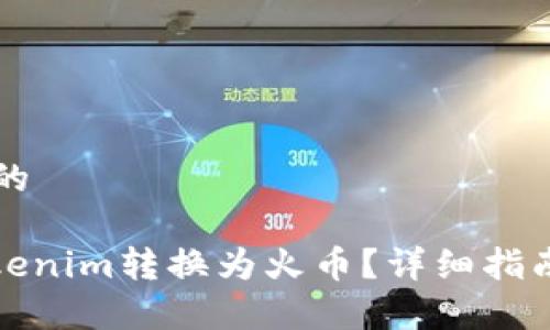 思考一个且的
: 如何将Tokenim转换为火币?详细指南与步骤解析