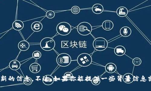 抱歉，关于“tokenim”我没有最新的信息。不过，如果你能提供一些背景信息或者具体问题，我或许能帮到你。