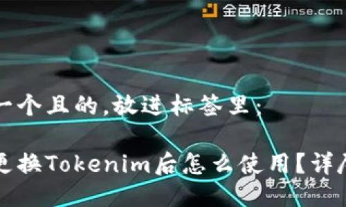 思考一个且的,放进标签里:
手机更换Tokenim后怎么使用?详尽指南