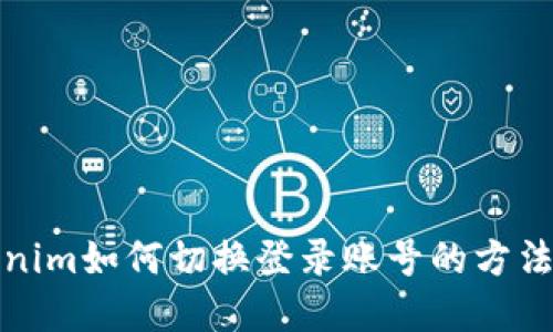 Tokenim如何切换登录账号的方法详解