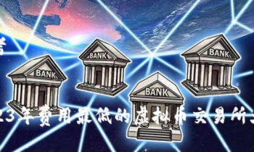 思考

:  
2023年费用最低的虚拟币交易所大全