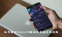 如何解决TokenIM验证无法通过的问题
