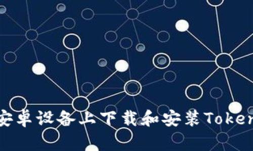 如何在安卓设备上下载和安装Tokenim 1.0