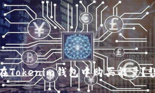 : 如何在Tokenim钱包中购买能量？详尽指南