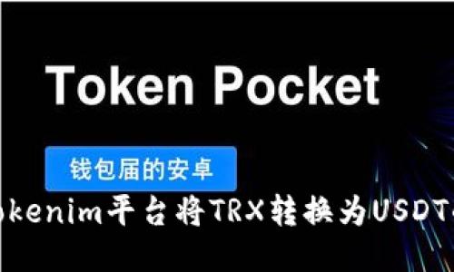 如何通过Tokenim平台将TRX转换为USDT的详细步骤