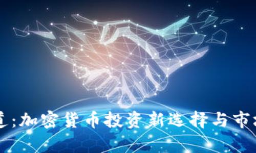 虚拟币通道：加密货币投资新选择与市场趋势分析